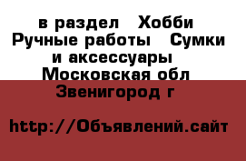  в раздел : Хобби. Ручные работы » Сумки и аксессуары . Московская обл.,Звенигород г.